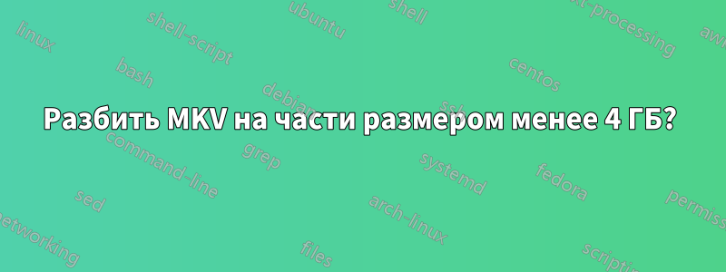 Разбить MKV на части размером менее 4 ГБ?