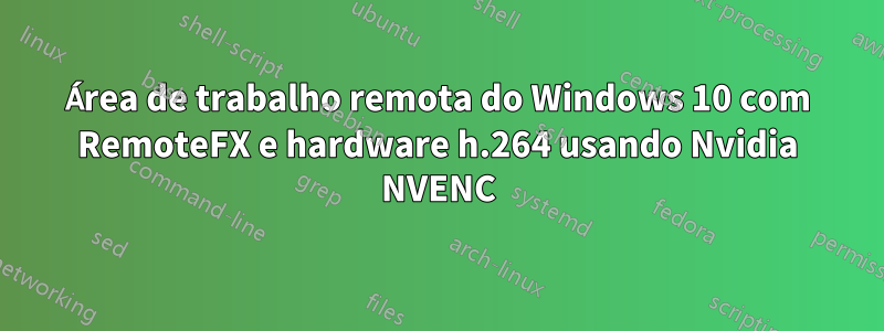 Área de trabalho remota do Windows 10 com RemoteFX e hardware h.264 usando Nvidia NVENC