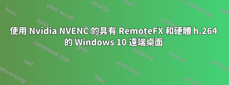 使用 Nvidia NVENC 的具有 RemoteFX 和硬體 h.264 的 Windows 10 遠端桌面