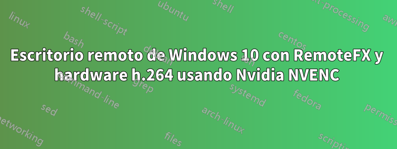 Escritorio remoto de Windows 10 con RemoteFX y hardware h.264 usando Nvidia NVENC