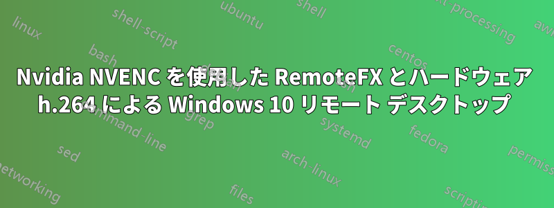 Nvidia NVENC を使用した RemoteFX とハードウェア h.264 による Windows 10 リモート デスクトップ