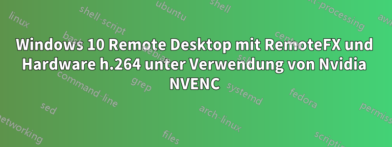 Windows 10 Remote Desktop mit RemoteFX und Hardware h.264 unter Verwendung von Nvidia NVENC