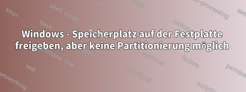 Windows - Speicherplatz auf der Festplatte freigeben, aber keine Partitionierung möglich