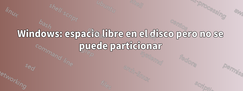 Windows: espacio libre en el disco pero no se puede particionar