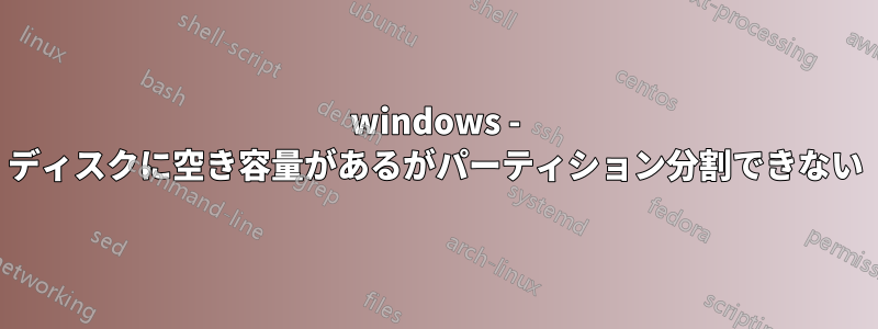 windows - ディスクに空き容量があるがパーティション分割できない