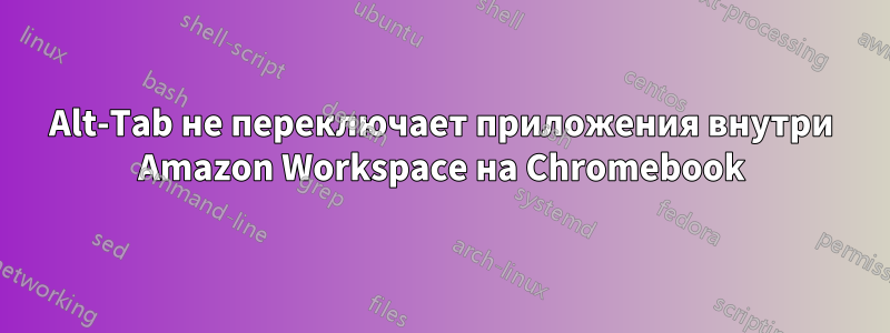 Alt-Tab не переключает приложения внутри Amazon Workspace на Chromebook