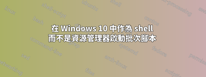 在 Windows 10 中作為 shell 而不是資源管理器啟動批次腳本