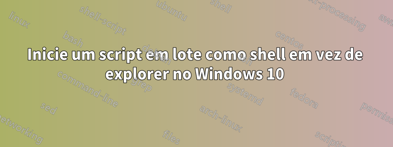 Inicie um script em lote como shell em vez de explorer no Windows 10