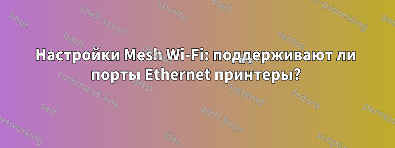 Настройки Mesh Wi-Fi: поддерживают ли порты Ethernet принтеры?