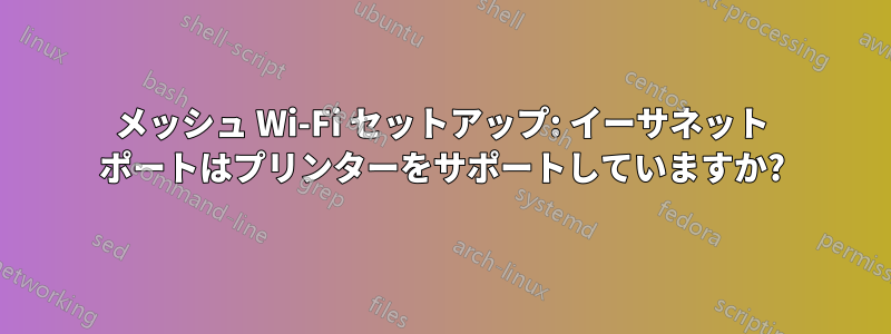 メッシュ Wi-Fi セットアップ: イーサネット ポートはプリンターをサポートしていますか?