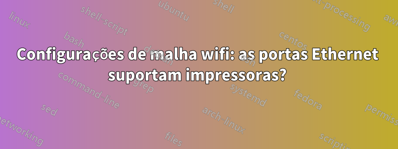 Configurações de malha wifi: as portas Ethernet suportam impressoras?