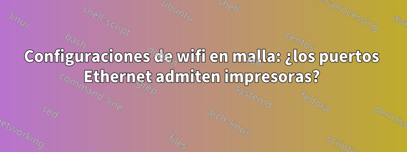 Configuraciones de wifi en malla: ¿los puertos Ethernet admiten impresoras?