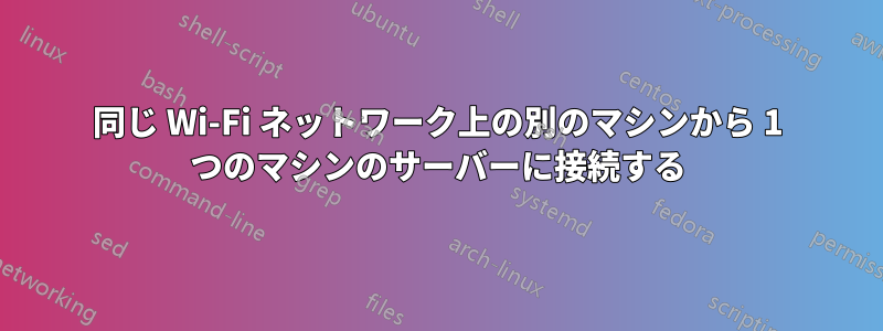 同じ Wi-Fi ネットワーク上の別のマシンから 1 つのマシンのサーバーに接続する