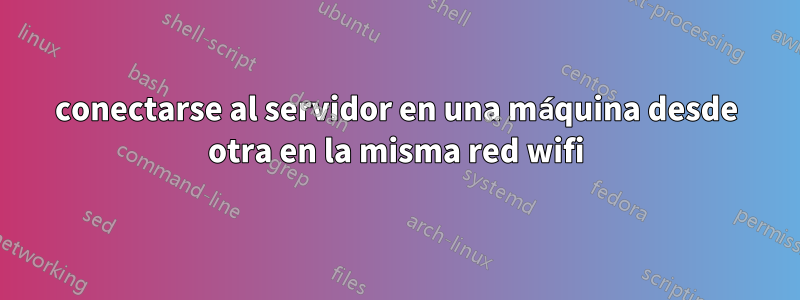 conectarse al servidor en una máquina desde otra en la misma red wifi