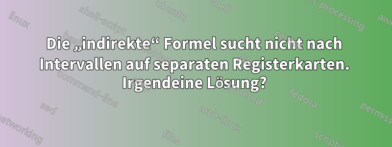 Die „indirekte“ Formel sucht nicht nach Intervallen auf separaten Registerkarten. Irgendeine Lösung?