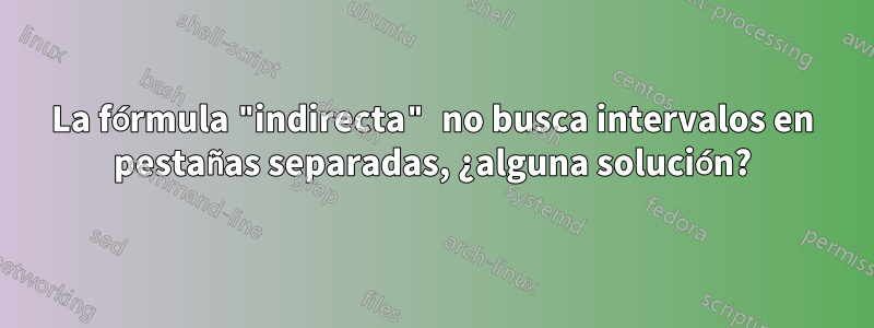 La fórmula "indirecta" no busca intervalos en pestañas separadas, ¿alguna solución?