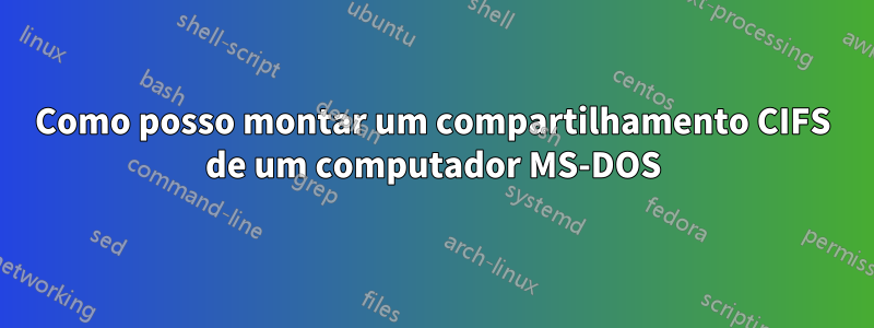 Como posso montar um compartilhamento CIFS de um computador MS-DOS