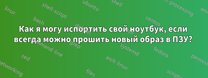 Как я могу испортить свой ноутбук, если всегда можно прошить новый образ в ПЗУ?