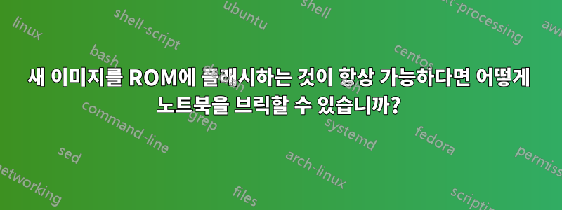 새 이미지를 ROM에 플래시하는 것이 항상 가능하다면 어떻게 노트북을 브릭할 수 있습니까?