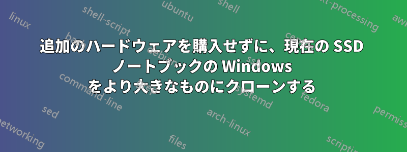 追加のハードウェアを購入せずに、現在の SSD ノートブックの Windows をより大きなものにクローンする