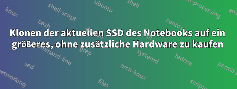 Klonen der aktuellen SSD des Notebooks auf ein größeres, ohne zusätzliche Hardware zu kaufen