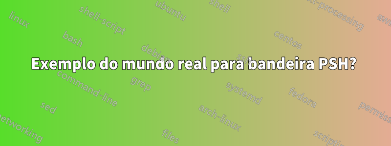 Exemplo do mundo real para bandeira PSH?