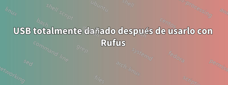 USB totalmente dañado después de usarlo con Rufus