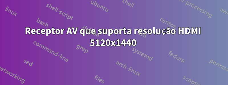 Receptor AV que suporta resolução HDMI 5120x1440