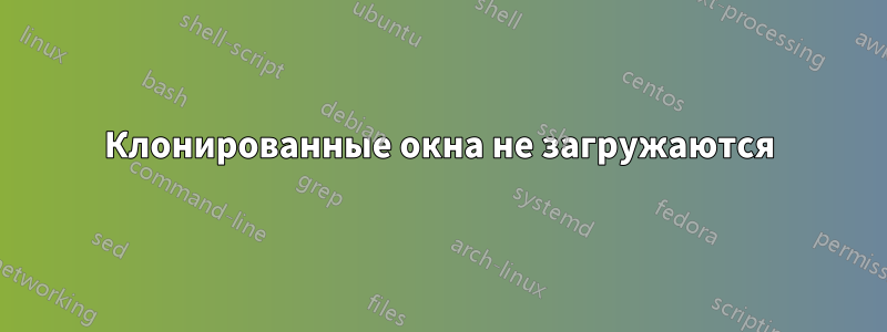 Клонированные окна не загружаются