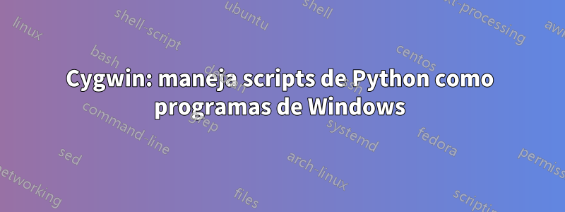 Cygwin: maneja scripts de Python como programas de Windows