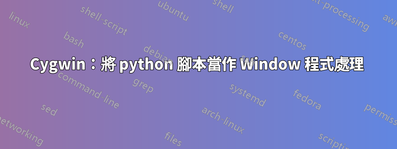 Cygwin：將 python 腳本當作 Window 程式處理