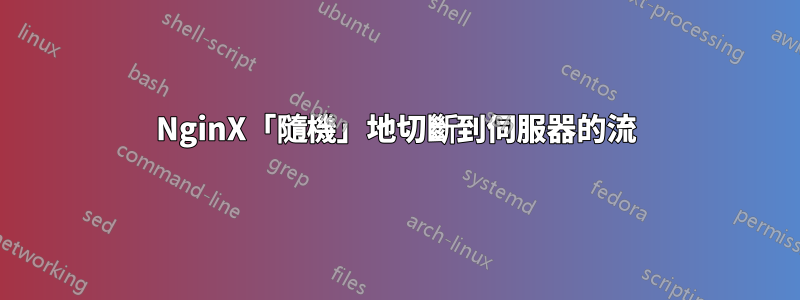 NginX「隨機」地切斷到伺服器的流