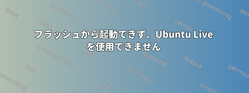 フラッシュから起動できず、Ubuntu Live を使用できません