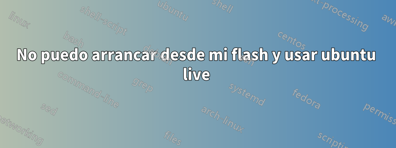 No puedo arrancar desde mi flash y usar ubuntu live