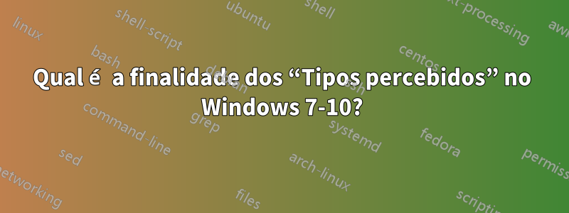 Qual é a finalidade dos “Tipos percebidos” no Windows 7-10?