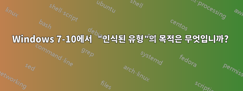 Windows 7-10에서 "인식된 유형"의 목적은 무엇입니까?