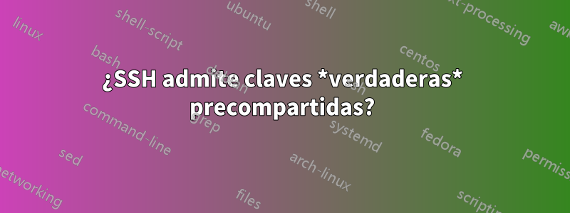 ¿SSH admite claves *verdaderas* precompartidas?