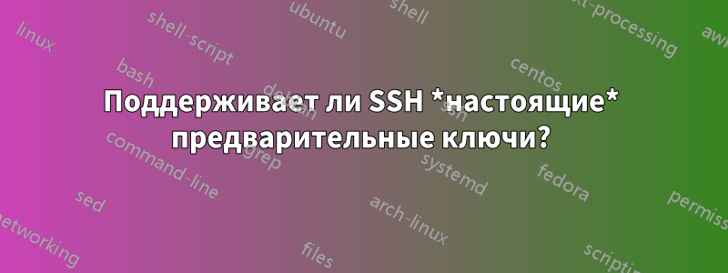 Поддерживает ли SSH *настоящие* предварительные ключи?