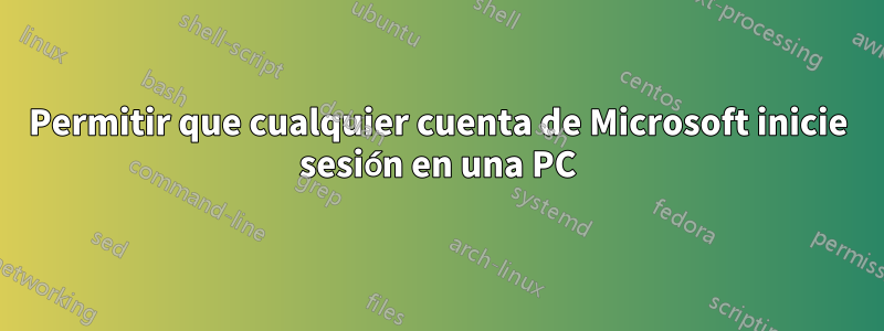 Permitir que cualquier cuenta de Microsoft inicie sesión en una PC