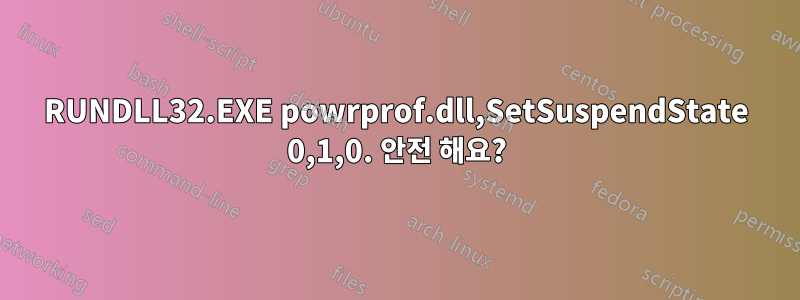 RUNDLL32.EXE powrprof.dll,SetSuspendState 0,1,0. 안전 해요?