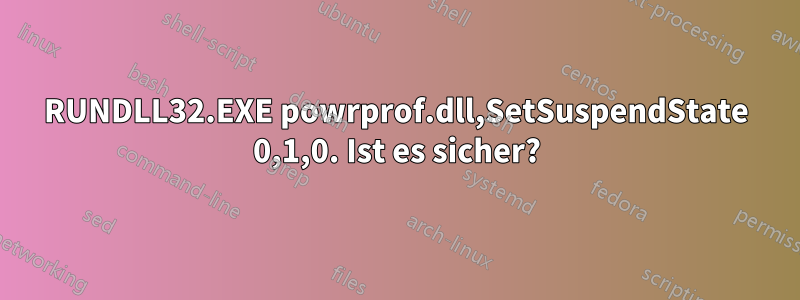 RUNDLL32.EXE powrprof.dll,SetSuspendState 0,1,0. Ist es sicher?