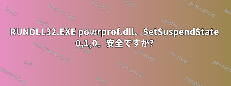 RUNDLL32.EXE powrprof.dll、SetSuspendState 0,1,0。安全ですか?