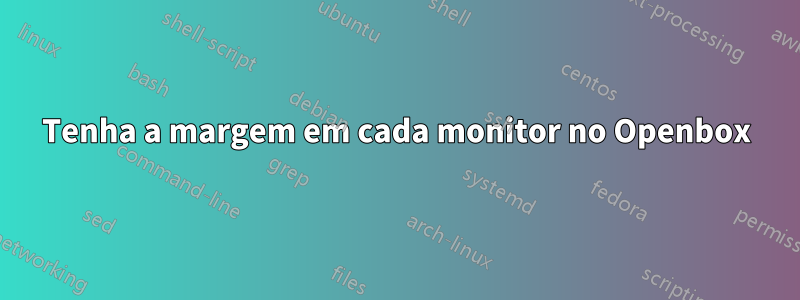 Tenha a margem em cada monitor no Openbox