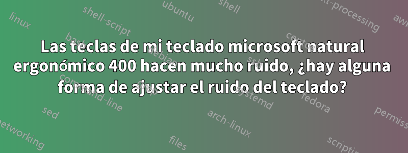 Las teclas de mi teclado microsoft natural ergonómico 400 hacen mucho ruido, ¿hay alguna forma de ajustar el ruido del teclado?