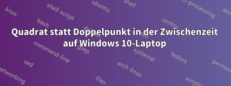 Quadrat statt Doppelpunkt in der Zwischenzeit auf Windows 10-Laptop