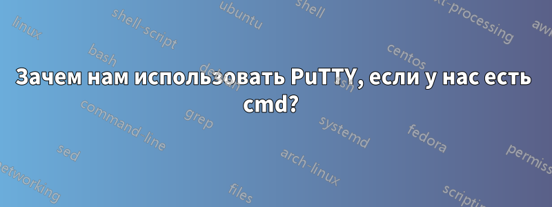 Зачем нам использовать PuTTY, если у нас есть cmd? 