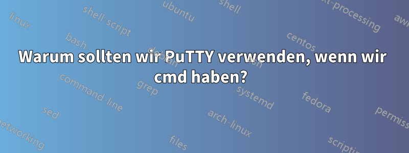 Warum sollten wir PuTTY verwenden, wenn wir cmd haben? 