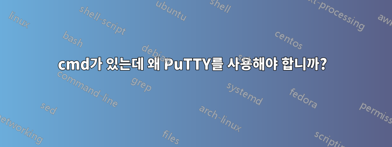 cmd가 있는데 왜 PuTTY를 사용해야 합니까? 