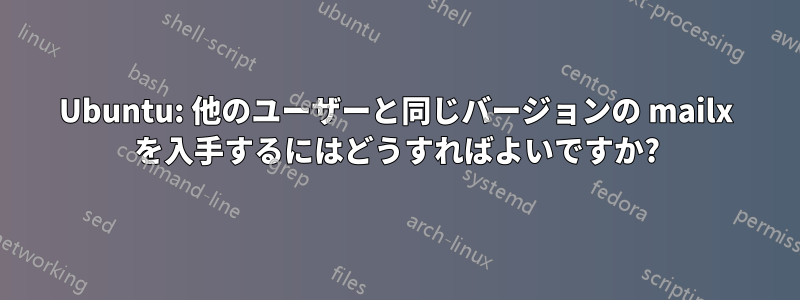 Ubuntu: 他のユーザーと同じバージョンの mailx を入手するにはどうすればよいですか?