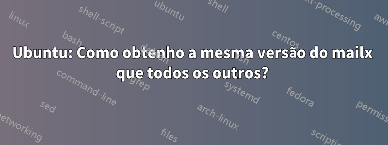 Ubuntu: Como obtenho a mesma versão do mailx que todos os outros?